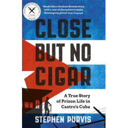 Close But No Cigar: A True Story of Prison Life in Castro's Cuba