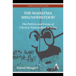 The Mahatma Misunderstood: The Politics and Forms of Literary Nationalism in India