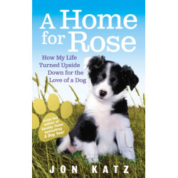 A Home for Rose: How My Life Turned Upside Down for the Love of a Dog