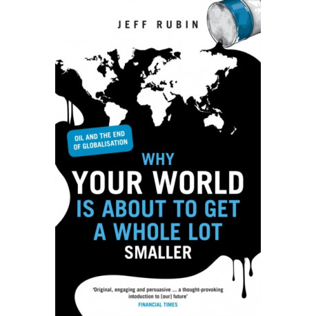 Why Your World is About to Get a Whole Lot Smaller: Oil and the End of Globalisation