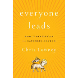 Everyone Leads: How to Revitalize the Catholic Church