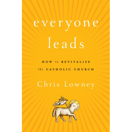 Everyone Leads: How to Revitalize the Catholic Church