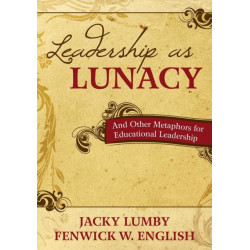 Leadership as Lunacy: And Other Metaphors for Educational Leadership
