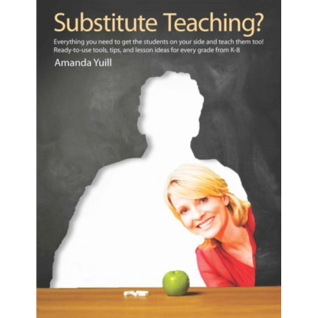 Substitute Teaching?: Everything You Need to Get the Students on Your Side and Teach Them Too