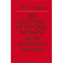 The Rationale of Central Banking: and the Free Banking Alternative