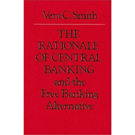 The Rationale of Central Banking: and the Free Banking Alternative
