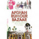 Afghan Rumour Bazaar: Secret Sub-Cultures, Hidden Worlds and the Everyday Life of the Absurd