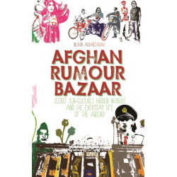 Afghan Rumour Bazaar: Secret Sub-Cultures, Hidden Worlds and the Everyday Life of the Absurd
