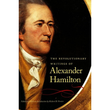 The Revolutionary Writings of Alexander Hamilton