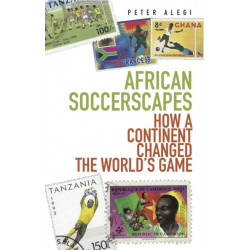 African Soccerscapes: How A Continent Changed the World's Game