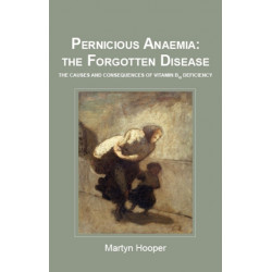 Pernicious Anaemia: the Forgotten Disease: The Causes and Consequences of Vitamin B12 Deficiency