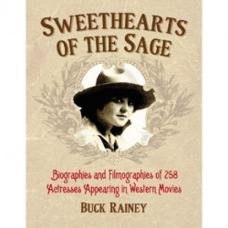 Sweethearts of the Sage: Biographies and Filmographies of 258 Actresses Appearing in Western Movies