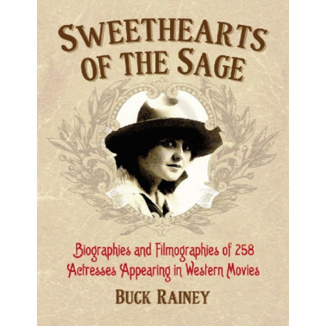 Sweethearts of the Sage: Biographies and Filmographies of 258 Actresses Appearing in Western Movies