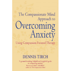 The Compassionate Mind Approach to Overcoming Anxiety: Using Compassion-focused Therapy