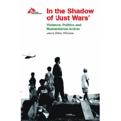 In the Shadow of Just Wars: Violence, Politics and Humanitarian Action