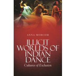Illicit Worlds of Indian Dance: Cultures of Exclusion