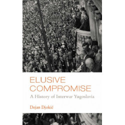 Elusive Compromise: A History of Interwar Yugoslavia