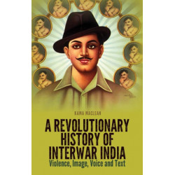 A Revolutionary History of Interwar India: Violence, Image, Voice and Tex