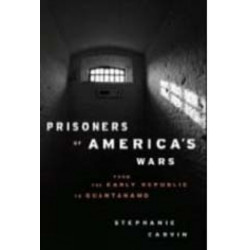 Prisoners of America's Wars: From the Early Republic to Guantanamo