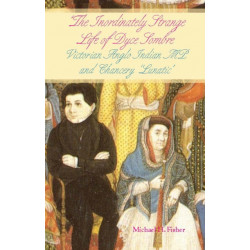 The Inordinately Strange Life of Dyce Sombre: Victorian Anglo Indian MP and Chancery 'Lunatic'