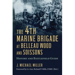 The 4th Marine Brigade at Belleau Wood and Soissons: History and Battlefield Guide