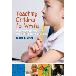 Teaching Children to Write: Constructing Meaning and Mastering Mechanics