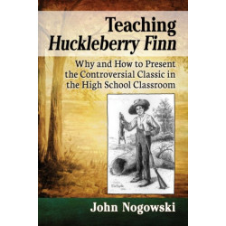 Teaching Huckleberry Finn: Why and How to Present the Controversial Classic in the High School Classroom