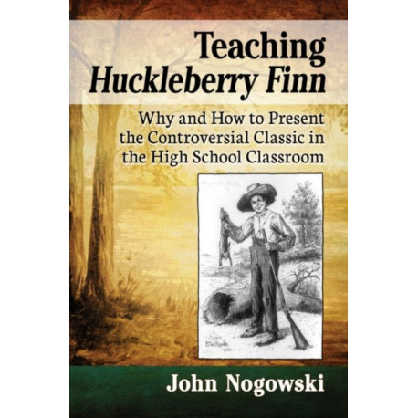 Teaching Huckleberry Finn: Why and How to Present the Controversial Classic in the High School Classroom