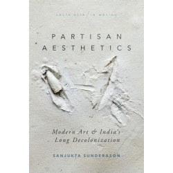 Partisan Aesthetics: Modern Art and India's Long Decolonization