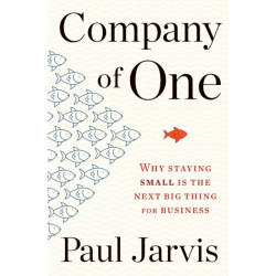 Company Of One: Why Staying Small Is the Next Big Thing for Business