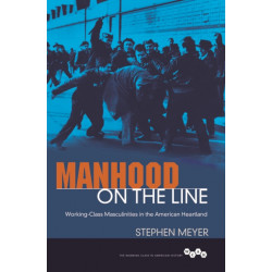 Manhood on the Line: Working-Class Masculinities in the American Heartland