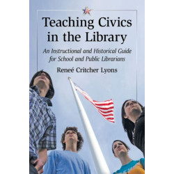Teaching Civics in the Library: An Instructional and Historical Guide for School and Public Librarians