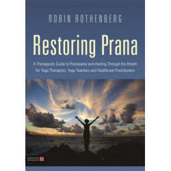 Restoring Prana: A Therapeutic Guide to Pranayama and Healing Through the Breath for Yoga Therapists, Yoga Teachers, and Healthcare Practitioners