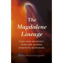 Magdalene Lineage, The: Past Life Journeys into the Sacred Feminine Mysteries