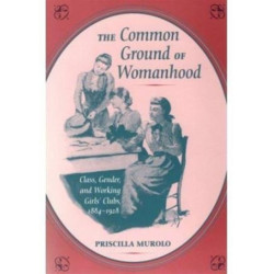 The Common Ground of Womanhood: Class, Gender, and Working Girls' Clubs, 1884-1928