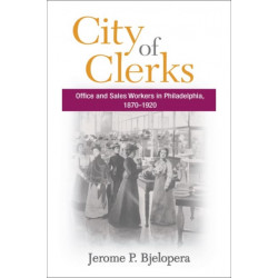 City of Clerks: Office and Sales Workers in Philadelphia, 1870-1920