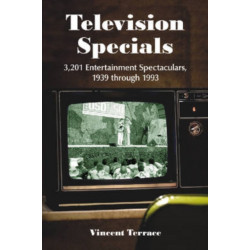 Television Specials: 3,201 Entertainment Spectaculars, 1939 through 1993