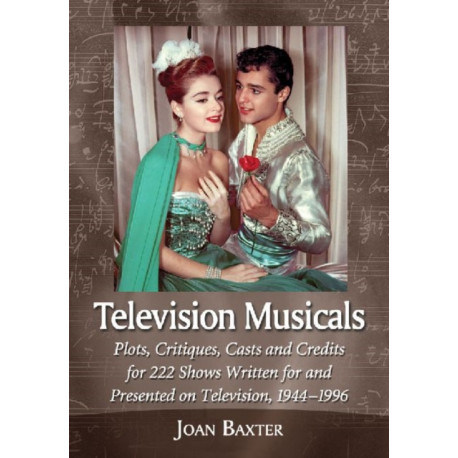Television Musicals: Plots, Critiques, Casts and Credits for 222 Shows Written for and Presented on Television, 1944-1996