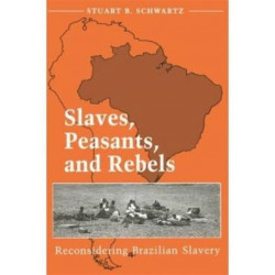 Slaves, Peasants, and Rebels: Reconsidering Brazilian Slavery