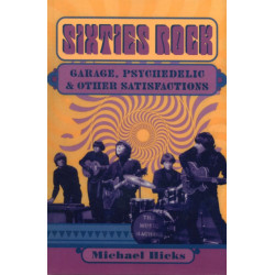 Sixties Rock: Garage, Psychedelic, and Other Satisfactions