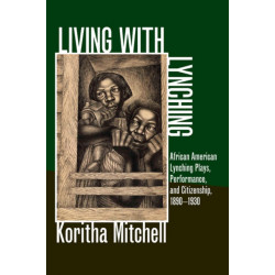 Living with Lynching: African American Lynching Plays, Performance, and Citizenship, 1890-1930