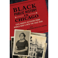 Black Public History in Chicago: Civil Rights Activism from World War II Into the Cold War