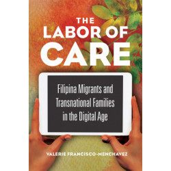 The Labor of Care: Filipina Migrants and Transnational Families in the Digital Age