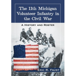 The 11th Michigan Volunteer Infantry in the Civil War: A History and Roster