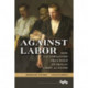 Against Labor: How U.S. Employers Organized to Defeat Union Activism