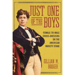 Just One of the Boys: Female-to-Male Cross-Dressing on the American Variety Stage