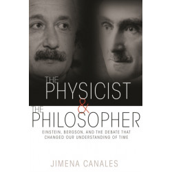 The Physicist and the Philosopher: Einstein, Bergson, and the Debate That Changed Our Understanding of Time