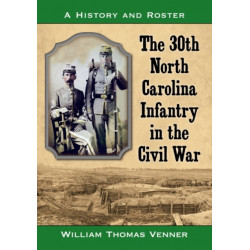 The 30th North Carolina Infantry in the Civil War: A History and Roster