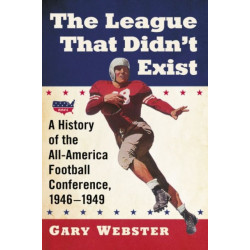 The League That Didn't Exist: A History of the All-American Football Conference, 1946-1949