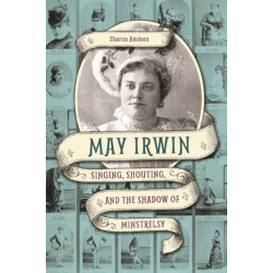 May Irwin: Singing, Shouting, and the Shadow of Minstrelsy